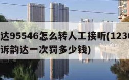 韵达95546怎么转人工接听(12305投诉韵达一次罚多少钱)