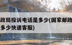 国家邮政局投诉电话是多少(国家邮政局投诉电话是多少快递客服)