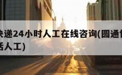 圆通快递24小时人工在线咨询(圆通快递官方电话人工)