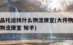 大件物品托运找什么物流便宜(大件物品托运找什么物流便宜 知乎)