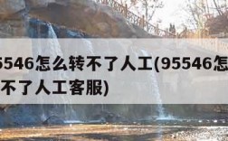 95546怎么转不了人工(95546怎么转不了人工客服)