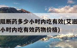 艾滋病阻断药多少小时内吃有效(艾滋病阻断药多少小时内吃有效药物价格)