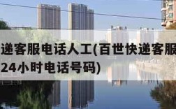 百世快递客服电话人工(百世快递客服电话人工咨询24小时电话号码)