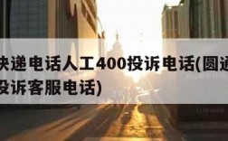 圆通快递电话人工400投诉电话(圆通快递人工投诉客服电话)