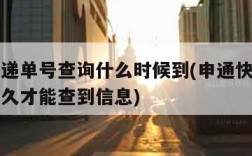 申通快递单号查询什么时候到(申通快递单号需要多久才能查到信息)