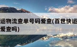 百世快运物流查单号码爱查(百世快运物流查单号码爱查吗)