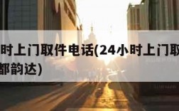 24小时上门取件电话(24小时上门取件电话新都韵达)