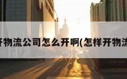 我想开物流公司怎么开啊(怎样开物流公司)