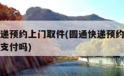 圆通快递预约上门取件(圆通快递预约上门取件会先支付吗)