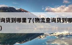 物流查询货到哪里了(物流查询货到哪里了怎么查询)