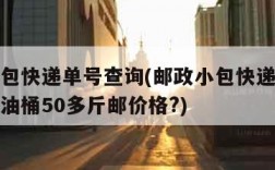 邮政小包快递单号查询(邮政小包快递单号查询邮政油桶50多斤邮价格?)