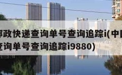 中国邮政快递查询单号查询追踪i(中国邮政快递查询单号查询追踪i9880)