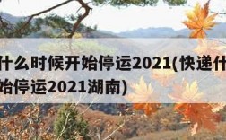 快递什么时候开始停运2021(快递什么时候开始停运2021湖南)