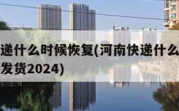 河南快递什么时候恢复(河南快递什么时候恢复正常发货2024)