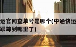 中通快运官网查单号是哪个(中通快运查询单号查询跟踪到哪里了)