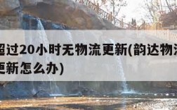 韵达超过20小时无物流更新(韵达物流好几天不更新怎么办)