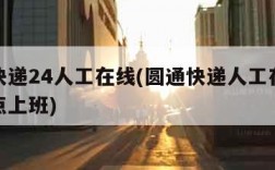 圆通快递24人工在线(圆通快递人工在线客服几点上班)