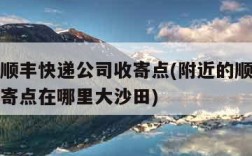 附近的顺丰快递公司收寄点(附近的顺丰快递公司收寄点在哪里大沙田)