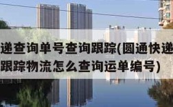 圆通快递查询单号查询跟踪(圆通快递查询单号查询跟踪物流怎么查询运单编号)