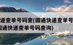 圆通快递查单号码查(圆通快递查单号码查询1001园通快递查单号码查询)