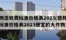 德邦物流收费标准价格表2023(德邦物流收费标准价格表2023便宜的大件物流)