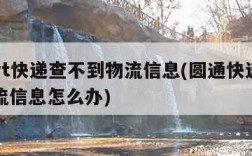 圆通yt快递查不到物流信息(圆通快递查不到物流信息怎么办)