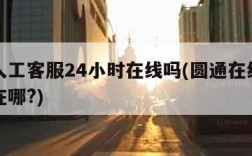 圆通人工客服24小时在线吗(圆通在线人工客服在哪?)