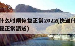 快递什么时候恢复正常2022(快递什么时候恢复正常派送)