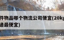 邮大件物品哪个物流公司便宜(20kg寄哪个快递最便宜)