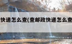 查邮政快递怎么查(查邮政快递怎么查到哪里了)