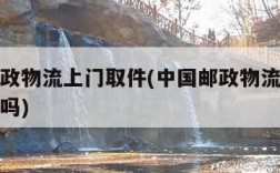 中国邮政物流上门取件(中国邮政物流上门取件收费吗)