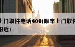 顺丰上门取件电话400(顺丰上门取件电话号码附近)