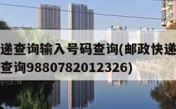 邮政快递查询输入号码查询(邮政快递查询输入号码查询9880782012326)