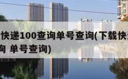 下载快递100查询单号查询(下载快递100查询 单号查询)