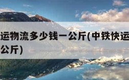 中铁快运物流多少钱一公斤(中铁快运运费多少钱一公斤)