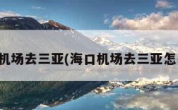 海口机场去三亚(海口机场去三亚怎么去)