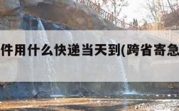 跨省急件用什么快递当天到(跨省寄急件什么快递)