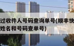 顺丰通过收件人号码查询单号(顺丰快递根据收件人姓名和号码查单号)