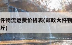 邮政大件物流运费价格表(邮政大件物流多少钱一公斤)