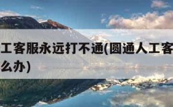 圆通人工客服永远打不通(圆通人工客服不接电话怎么办)