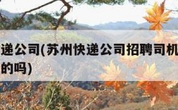 苏州快递公司(苏州快递公司招聘司机和跟车员是真的吗)