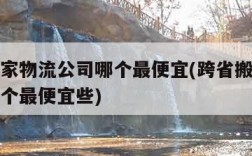 跨省搬家物流公司哪个最便宜(跨省搬家物流公司哪个最便宜些)