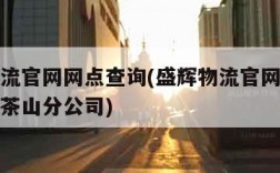 盛辉物流官网网点查询(盛辉物流官网网点查询东莞茶山分公司)