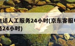 客服电话人工服务24小时(京东客服电话人工服务24小时)