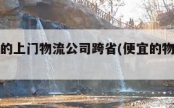 最便宜的上门物流公司跨省(便宜的物流上门服务)