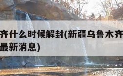 乌鲁木齐什么时候解封(新疆乌鲁木齐什么时候解封最新消息)