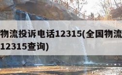 全国物流投诉电话12315(全国物流投诉电话12315查询)