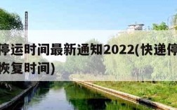 快递停运时间最新通知2022(快递停运时间和恢复时间)