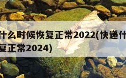 快递什么时候恢复正常2022(快递什么时候恢复正常2024)