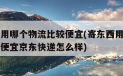 寄东西用哪个物流比较便宜(寄东西用哪个物流比较便宜京东快递怎么样)